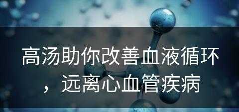 高汤助你改善血液循环，远离心血管疾病